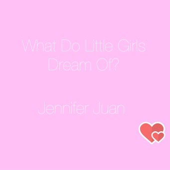 what-do-little-girls-dream-of-jennifer-juan
